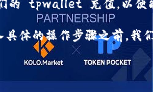 tpwallet 是一个流行的数字钱包，用于存储和管理多种加密货币的应用程序。许多用户希望能够为他们的 tpwallet 充值，以便能够快速方便地进行交易。在本文中，我们将详细探讨如何为 tpwallet 充值以及与此相关的各种问题。

tpwallet 充值的方式主要有几种，包括通过购买加密货币、充值法币、使用其他数字钱包转账等。在进入具体的操作步骤之前，我们先来了解一下关于 tpwallet 的基本信息。

如何为tpwallet充值：详细指南