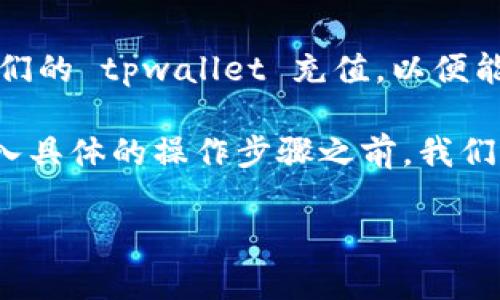 tpwallet 是一个流行的数字钱包，用于存储和管理多种加密货币的应用程序。许多用户希望能够为他们的 tpwallet 充值，以便能够快速方便地进行交易。在本文中，我们将详细探讨如何为 tpwallet 充值以及与此相关的各种问题。

tpwallet 充值的方式主要有几种，包括通过购买加密货币、充值法币、使用其他数字钱包转账等。在进入具体的操作步骤之前，我们先来了解一下关于 tpwallet 的基本信息。

如何为tpwallet充值：详细指南