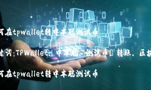 如何在tpwallet转中本聪测试币

关键词：TPWallet, 中本聪, 测试币, 转账, 区块链

如何在tpwallet转中本聪测试币