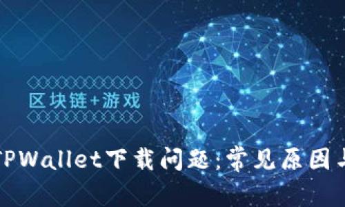 如何解决TPWallet下载问题：常见原因与解决方案