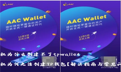 手机为什么创建不了tpwallet

手机为何无法创建TP钱包？解决指南与常见问题
