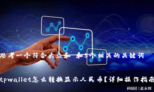 思考一个符合大众和 和5个相关的关键词


tpwallet怎么转换显示人民币？详细操作指南