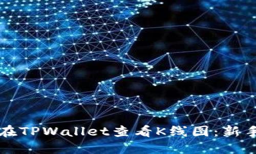 如何在TPWallet查看K线图：新手指南