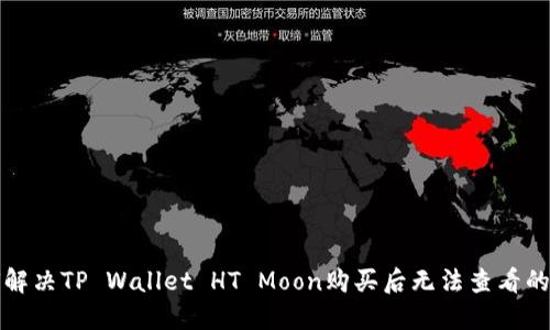 如何解决TP Wallet HT Moon购买后无法查看的问题