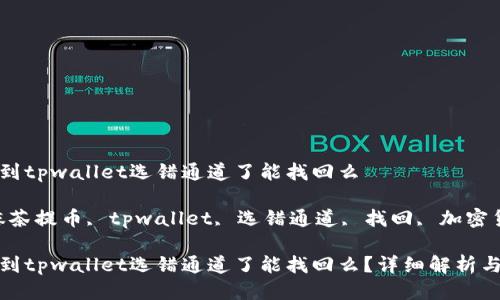 抹茶提币到tpwallet选错通道了能找回么

关键字：抹茶提币, tpwallet, 选错通道, 找回, 加密货币

抹茶提币到tpwallet选错通道了能找回么？详细解析与解决方案