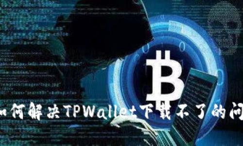  如何解决TPWallet下载不了的问题