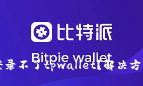 与关键词

为什么最近手机登录不了tpwallet？解决方法与常见问题分析
