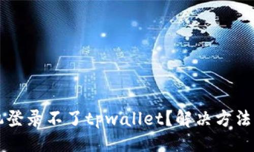 与关键词

为什么最近手机登录不了tpwallet？解决方法与常见问题分析