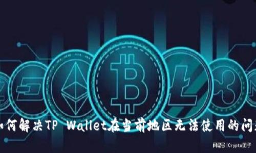 如何解决TP Wallet在当前地区无法使用的问题