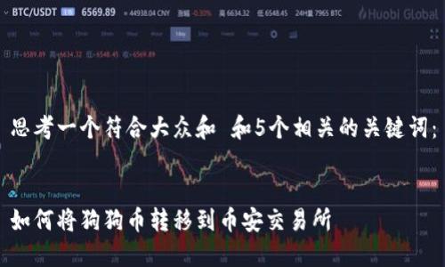 思考一个符合大众和 和5个相关的关键词：


如何将狗狗币转移到币安交易所