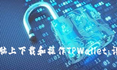 : 如何在电脑上下载和操作TPWallet：详细流程指南