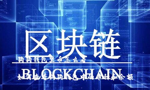 狗狗钱包里币怎么看

如何查看狗狗钱包中的币种和余额