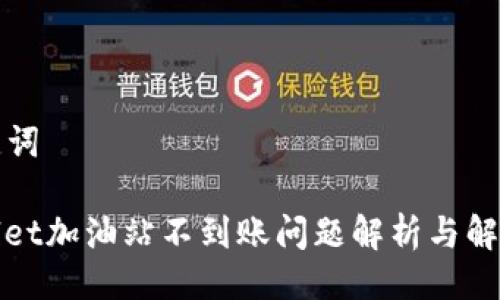 与关键词

tpwallet加油站不到账问题解析与解决办法