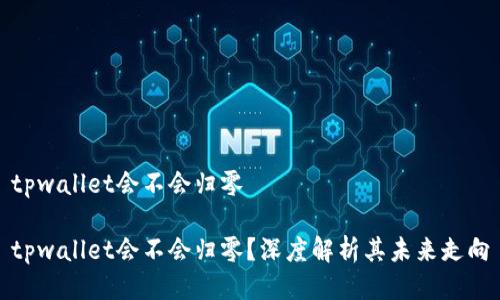 tpwallet会不会归零

tpwallet会不会归零？深度解析其未来走向