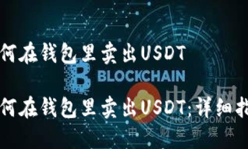 如何在钱包里卖出USDT

如何在钱包里卖出USDT：详细指南