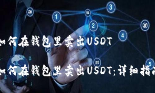 如何在钱包里卖出USDT

如何在钱包里卖出USDT：详细指南