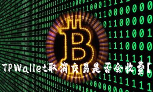 TPWallet取消交易是否会收费？